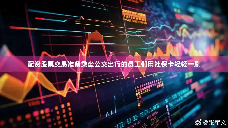 配资股票交易准备乘坐公交出行的员工们用社保卡轻轻一刷