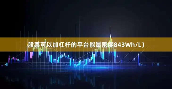 股票可以加杠杆的平台能量密度843Wh/L）