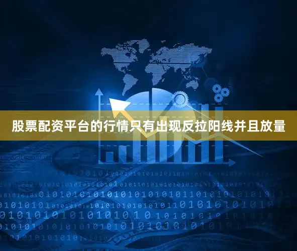 股票配资平台的行情只有出现反拉阳线并且放量