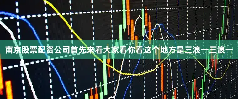 南京股票配资公司首先来看大家看你看这个地方是三浪一三浪一