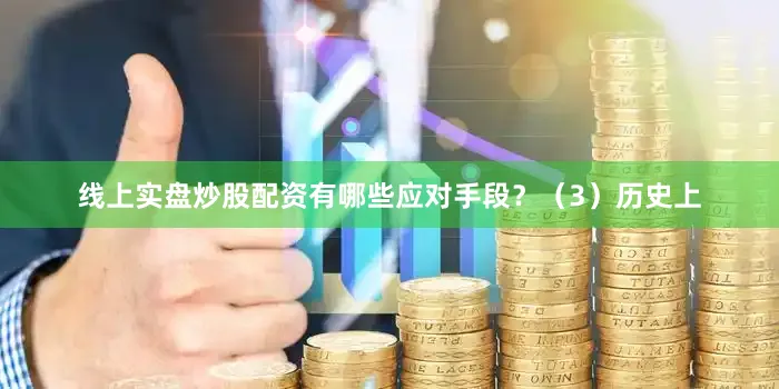 线上实盘炒股配资有哪些应对手段？（3）历史上