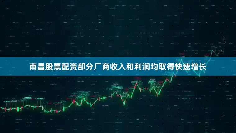 南昌股票配资部分厂商收入和利润均取得快速增长