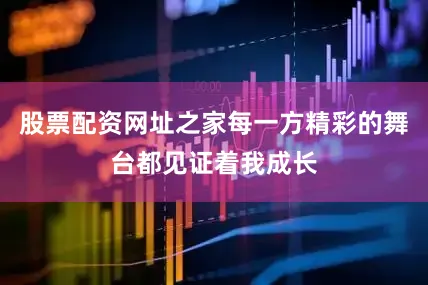 股票配资网址之家每一方精彩的舞台都见证着我成长