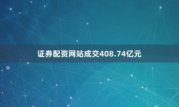 证券配资网站成交408.74亿元
