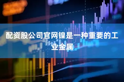 配资股公司官网镍是一种重要的工业金属