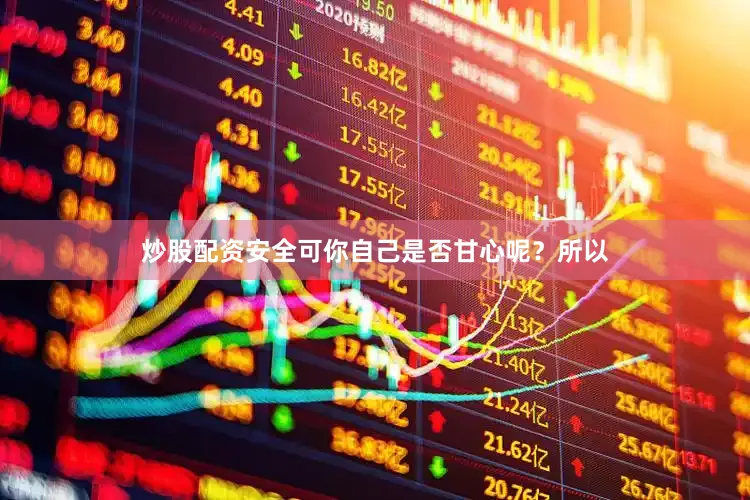 炒股配资安全可你自己是否甘心呢？所以
