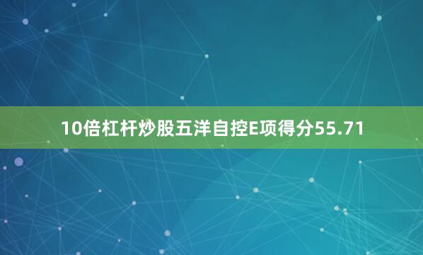 10倍杠杆炒股五洋自控E项得分55.71