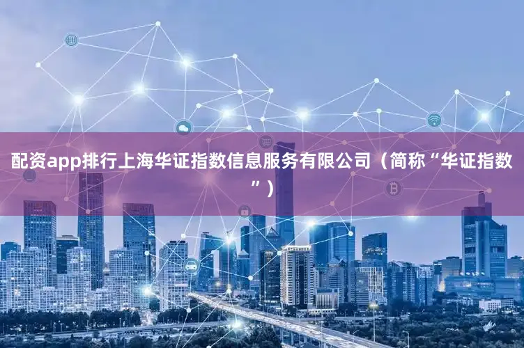 配资app排行上海华证指数信息服务有限公司（简称“华证指数”）