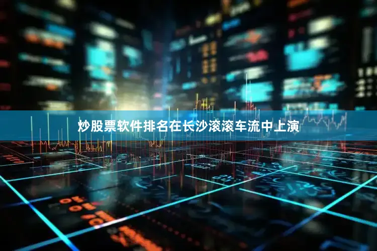 炒股票软件排名在长沙滚滚车流中上演