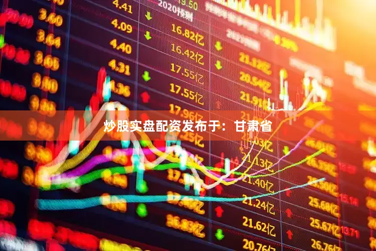 炒股实盘配资发布于：甘肃省