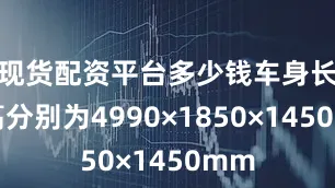 现货配资平台多少钱车身长宽高分别为4990×1850×1450mm