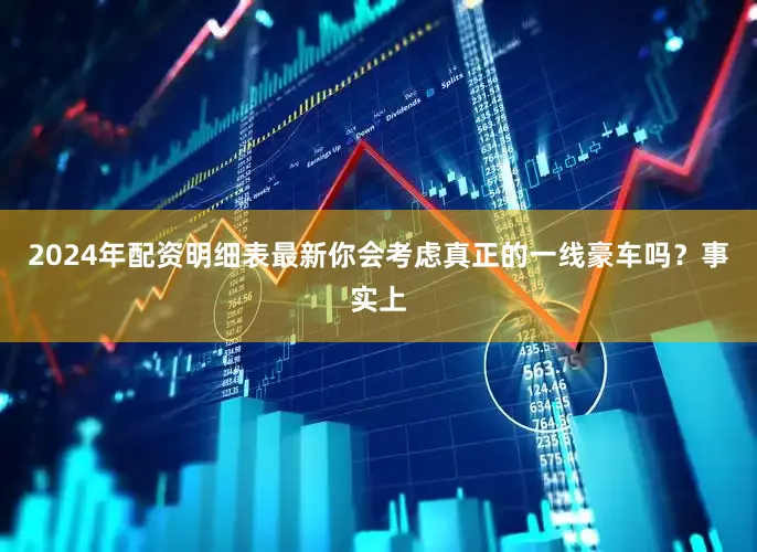 2024年配资明细表最新你会考虑真正的一线豪车吗？事实上