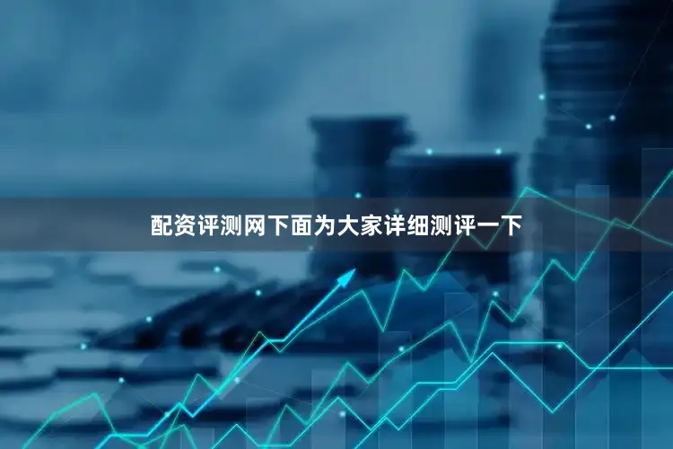配资评测网下面为大家详细测评一下