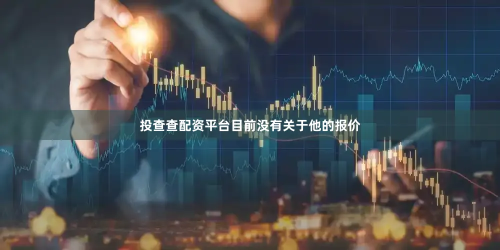 投查查配资平台目前没有关于他的报价