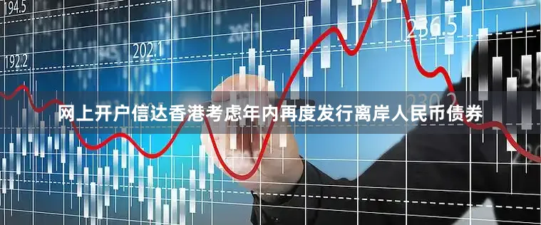 网上开户信达香港考虑年内再度发行离岸人民币债券
