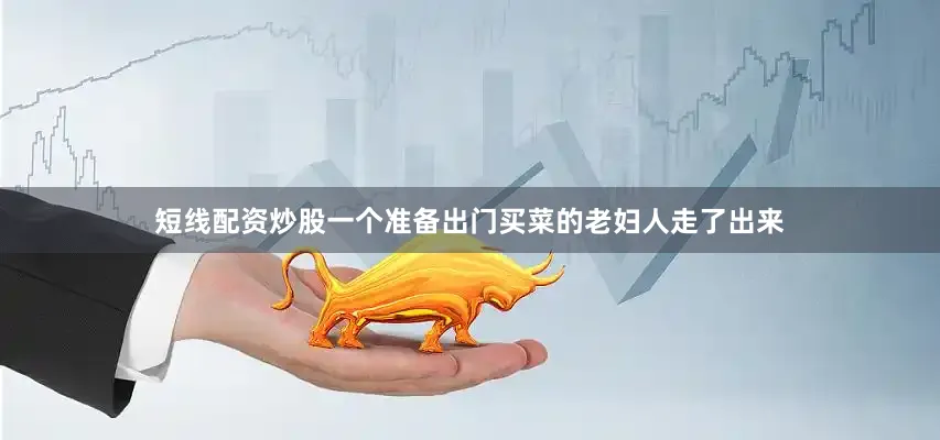 短线配资炒股一个准备出门买菜的老妇人走了出来