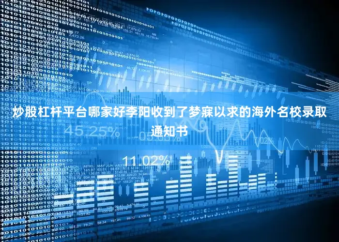 炒股杠杆平台哪家好李阳收到了梦寐以求的海外名校录取通知书