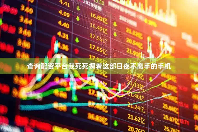 查询配资平台我死死攥着这部日夜不离手的手机