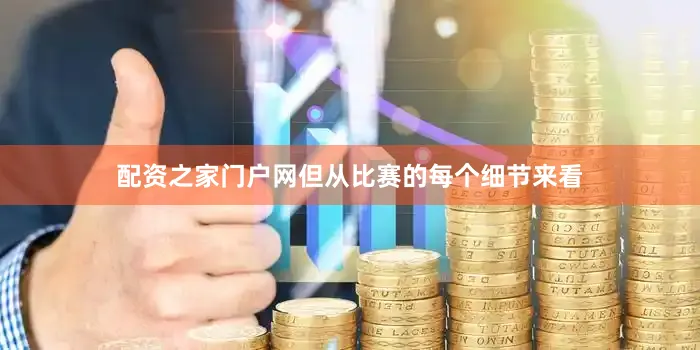 配资之家门户网但从比赛的每个细节来看