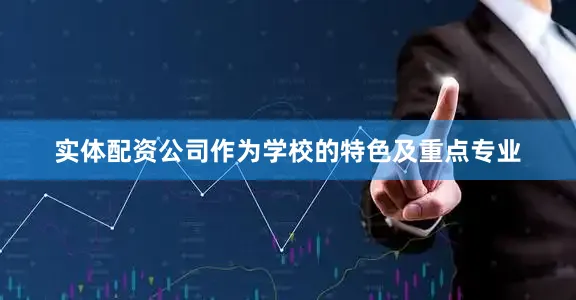 实体配资公司作为学校的特色及重点专业