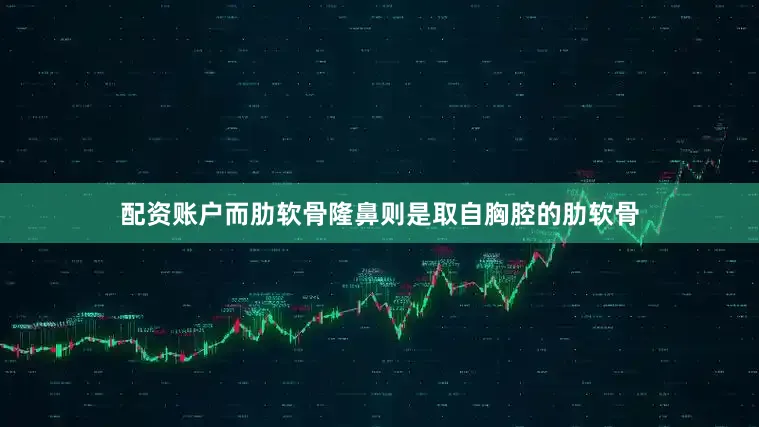 配资账户而肋软骨隆鼻则是取自胸腔的肋软骨