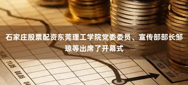 石家庄股票配资东莞理工学院党委委员、宣传部部长邹琼等出席了开幕式
