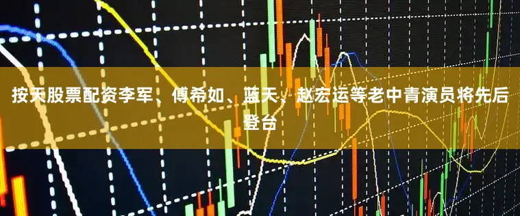 按天股票配资李军、傅希如、蓝天、赵宏运等老中青演员将先后登台