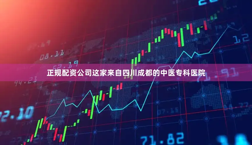 正规配资公司这家来自四川成都的中医专科医院