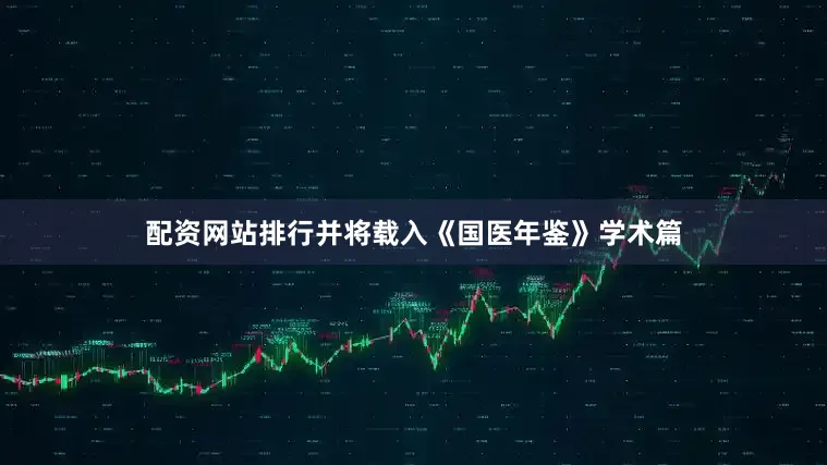 配资网站排行并将载入《国医年鉴》学术篇