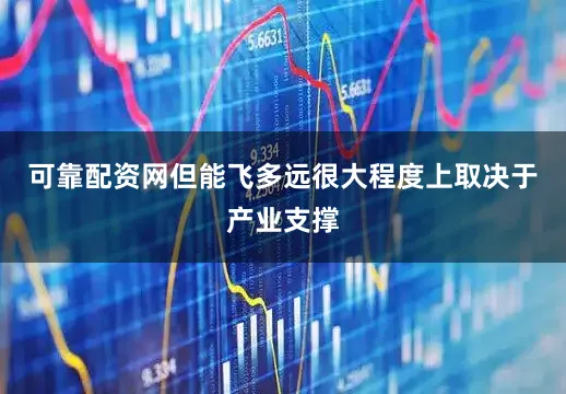 可靠配资网但能飞多远很大程度上取决于产业支撑