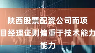 陕西股票配资公司而项目经理证则偏重于技术能力