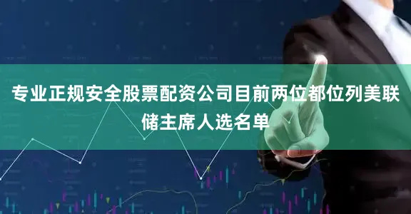专业正规安全股票配资公司目前两位都位列美联储主席人选名单