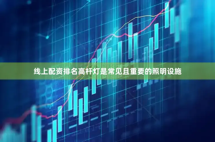 线上配资排名高杆灯是常见且重要的照明设施