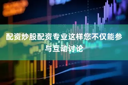 配资炒股配资专业这样您不仅能参与互动讨论
