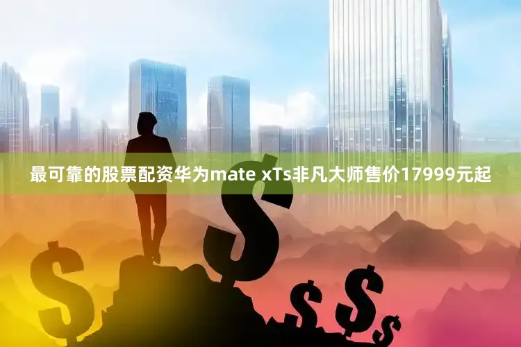 最可靠的股票配资华为mate xTs非凡大师售价17999元起