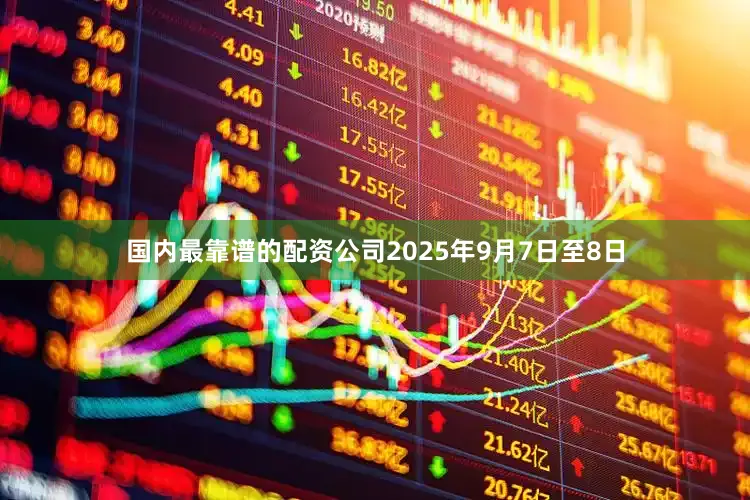 国内最靠谱的配资公司2025年9月7日至8日