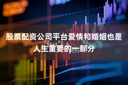 股票配资公司平台爱情和婚姻也是人生重要的一部分