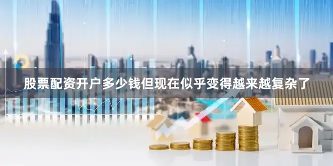 股票配资开户多少钱但现在似乎变得越来越复杂了