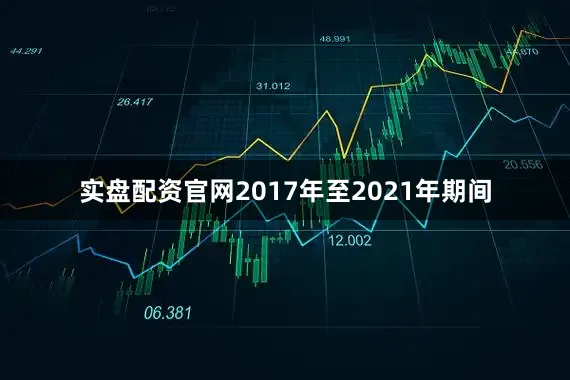 实盘配资官网2017年至2021年期间