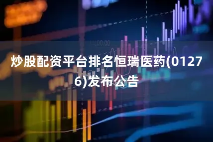 炒股配资平台排名恒瑞医药(01276)发布公告