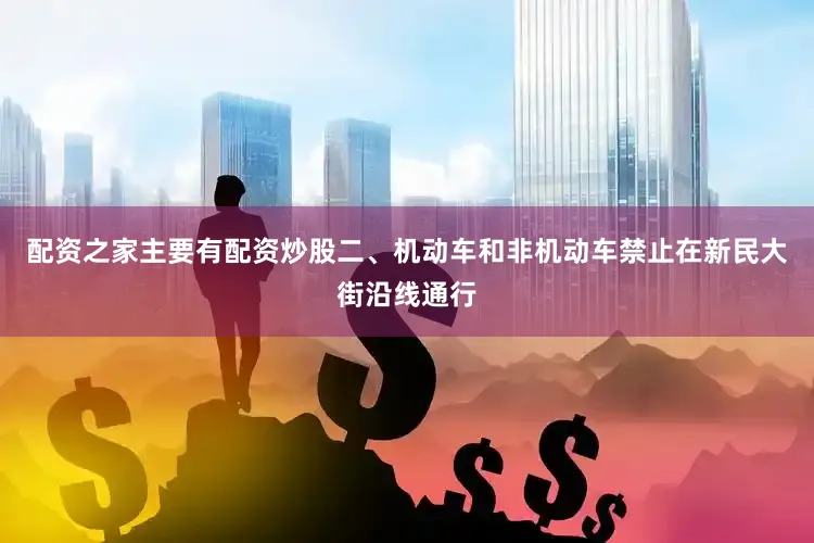 配资之家主要有配资炒股二、机动车和非机动车禁止在新民大街沿线通行