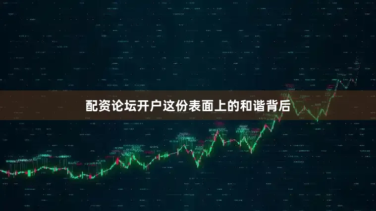 配资论坛开户这份表面上的和谐背后
