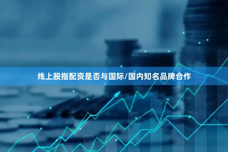 线上股指配资是否与国际/国内知名品牌合作
